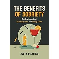 The Benefits of Sobriety: Get Curious About Drinking Less and Living More (Quit Lit)
