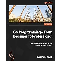 Go Programming - From Beginner to Professional - Second Edition: Learn everything you need to build modern software using Go Go Programming - From Beginner to Professional - Second Edition: Learn everything you need to build modern software using Go Paperback Kindle