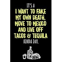It's a I want to fake my own Death, move to Mexico and live off Tacos & Tequila kinda Day: 6x9 blank ruled Journal & Notebook, funny Gift for Tequila ... and Best Friend loving Mexican Drinks