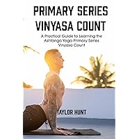 Primary Series Vinyasa Count: A Practical Guide to Learning the Ashtanga Yoga Primary Series Vinyasa Count Primary Series Vinyasa Count: A Practical Guide to Learning the Ashtanga Yoga Primary Series Vinyasa Count Paperback Kindle