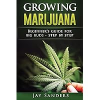 Growing Marijuana: Beginner's Guide for Big Buds - step by step (How to Grow Weed, Growing Marijuana Outdoors, Growing Marijuana Indoors, Marijuana Bible) Growing Marijuana: Beginner's Guide for Big Buds - step by step (How to Grow Weed, Growing Marijuana Outdoors, Growing Marijuana Indoors, Marijuana Bible) Paperback Kindle
