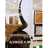 Discover Nigeria: Simple and Comprehensive Travel Guide: Experience and explore, Culture, Vibrant Cities, National Parks, Museums, History and the Beauty of Nature