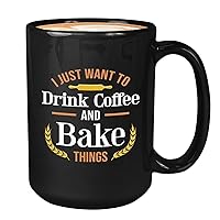 Baker Coffee Mug 15oz Black - I just want to drink coffee and bake things - Bakery Owner Pastry Chef Baking Lover Cake Making