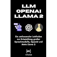 LM-Universum: LLMs, OpenAI & Llama 2: Ein umfassender Leitfaden zur LLM-Entwicklung, OpenAI und Llama 2 (German Edition)