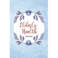 Elderly Health Journal: caregiver daily log book for seniors Journal Daily Weight, Symptom, Pain, Fatigue, Anxiety, Mood Tracker with Inspirational Quotes and More!