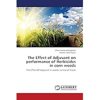 The Effect of Adjuvant on performance of Herbicides in corn weeds: The Effect Of Adjuvant in weeds control of maize The Effect of Adjuvant on performance of Herbicides in corn weeds: The Effect Of Adjuvant in weeds control of maize Paperback