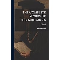 The Complete Works Of Richard Sibbes; Volume 5 The Complete Works Of Richard Sibbes; Volume 5 Hardcover Paperback
