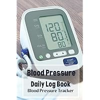 Blood Pressure Daily Log Book Tracker: Track and Record Your Daily Systolic and Diastolic Blood Pressure