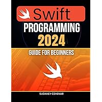 Swift Programming 2024 Guide for Beginners: Master Swift From Beginner to Pro - Coding iOS Apps and Beyond