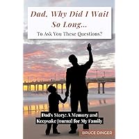 Dad, Why Did I Wait So Long To Ask You These Questions?: Dad’s Story: A Memory and Keepsake Journal for My Family