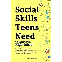 Social Skills Teens Need to Survive High School: Learn to Communicate with Assertiveness to Spike Confidence, Gain Personal Growth and Squash Anxiety, With 37 Real Life Examples