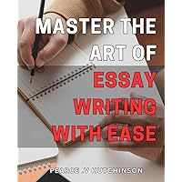 Master the Art of Essay Writing with Ease 52 2024: Unlocking the Secrets to Effortless Essay Writing Mastery for Students and Professionals Alike