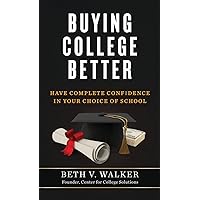 Buying College Better: Have Complete Confidence in Your Choice of School Buying College Better: Have Complete Confidence in Your Choice of School Paperback Kindle