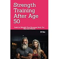 Strength Training After Age 50: Build (or Rebuild) Your Strongest Body: For Men and Women Strength Training After Age 50: Build (or Rebuild) Your Strongest Body: For Men and Women Paperback Kindle