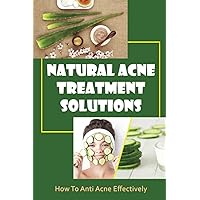 Natural Acne Treatment Solutions: How To Anti Acne Effectively