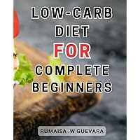 Low-Carb Diet For Complete Beginners: Delicious Plant-Based Low Carb Recipes for Effortless Weight Loss and Optimal Nutrition | Insider Meal Planning Secrets and-Dining Out Hacks