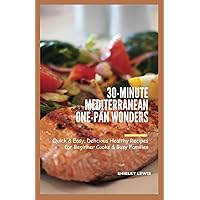 30-Minute Mediterranean One-Pan Wonders: Quick & Easy, Delicious Healthy Recipes for Beginner Cooks & Busy Families 30-Minute Mediterranean One-Pan Wonders: Quick & Easy, Delicious Healthy Recipes for Beginner Cooks & Busy Families Kindle Paperback
