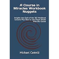 A Course in Miracles Workbook Nuggets: Insights Into Each of the 365 Workbook Lessons Plus How to Use Prayer Beads With the Course A Course in Miracles Workbook Nuggets: Insights Into Each of the 365 Workbook Lessons Plus How to Use Prayer Beads With the Course Paperback Kindle
