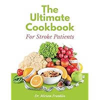 The Ultimate Cookbook For Stroke Patients: A Guide to Regaining Strength and Improving Recovery through Proper Nutrition with Healthy, Nutritious and Delicious Meals for Stroke Recovery The Ultimate Cookbook For Stroke Patients: A Guide to Regaining Strength and Improving Recovery through Proper Nutrition with Healthy, Nutritious and Delicious Meals for Stroke Recovery Paperback Kindle