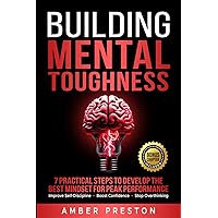 Building Mental Toughness: 7 Practical Steps to Develop the Best Mindset for Peak Performance - Improve Self-Discipline, Boost Confidence, Stop Overthinking