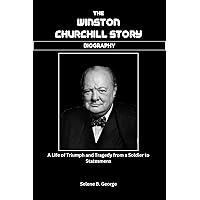 THE WINSTON CHURCHILL STORY (BIOGRAPHY): A Life of Triumph and Tragedy from a Soldier to Statesmens THE WINSTON CHURCHILL STORY (BIOGRAPHY): A Life of Triumph and Tragedy from a Soldier to Statesmens Kindle Paperback