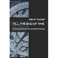 TILL THE END OF TIME: Timeless Words of Love in A World Full of Hate TILL THE END OF TIME: Timeless Words of Love in A World Full of Hate Paperback Kindle