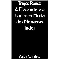 Trajes Reais: A Elegância e o Poder na Moda dos Monarcas Tudor (Portuguese Edition)
