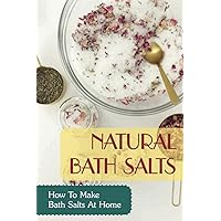 Natural Bath Salts: How To Make Bath Salts At Home