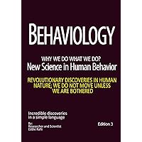 Behaviology, New science of human behavior: Recent discoveries in human behavior and psychology. Advanced Psychology. Analysis of human behaviors. ... tolerance. Best psychology book. Edition 3 Behaviology, New science of human behavior: Recent discoveries in human behavior and psychology. Advanced Psychology. Analysis of human behaviors. ... tolerance. Best psychology book. Edition 3 Paperback Kindle Hardcover