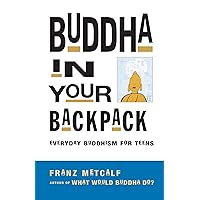 Buddha in Your Backpack: Everyday Buddhism for Teens Buddha in Your Backpack: Everyday Buddhism for Teens Paperback Kindle