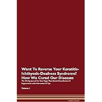 Want To Reverse Your Keratitis-Ichthyosis-Deafness Syndrome? How We Cured Our Diseases. The 30 Day Journal for Raw Vegan Plant-Based Detoxification & Regeneration with Information & Tips Volume 1