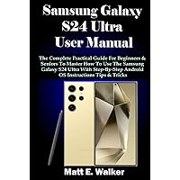 Samsung Galaxy S24 Ultra User Manual: The Complete Practical Guide For Beginners & Seniors To Master How To Use The Samsung Galaxy S24 Ultra With Step-By-Step Android OS Instructions Tips & Tricks Samsung Galaxy S24 Ultra User Manual: The Complete Practical Guide For Beginners & Seniors To Master How To Use The Samsung Galaxy S24 Ultra With Step-By-Step Android OS Instructions Tips & Tricks Kindle Hardcover Paperback