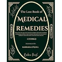 The Lost Book of Medical Remedies: Discover The Healing Power of Herbal Remedies Inspired by Barbara O'Neill for Common Ailments to Naturally Improve your Wellness and Lifelong Health The Lost Book of Medical Remedies: Discover The Healing Power of Herbal Remedies Inspired by Barbara O'Neill for Common Ailments to Naturally Improve your Wellness and Lifelong Health Paperback Kindle