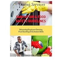 Dining Services Sanitation & Food Safety Guidelines: Enhancing Employees Cleaning, Sanitation & Food Handling Skills Dining Services Sanitation & Food Safety Guidelines: Enhancing Employees Cleaning, Sanitation & Food Handling Skills Paperback Kindle