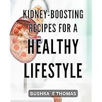 Kidney-Boosting Recipes for a Healthy Lifestyle.: Nourishing and Delicious Recipes to Support Your Kidney Health and Wellness.