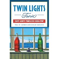 Twin Lights Tonic: Cape Ann’s Timeless Soda Pop (American Palate)