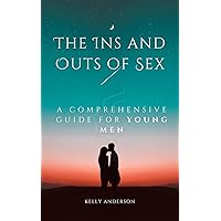 The In and Outs of Sex: A Comprehensive Guide for Young Men The In and Outs of Sex: A Comprehensive Guide for Young Men Kindle Paperback