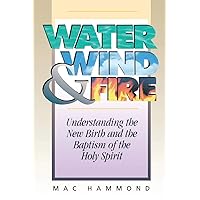 Water, Wind and Fire: Understanding the New Birth and the Baptism of the Holy Spirit Water, Wind and Fire: Understanding the New Birth and the Baptism of the Holy Spirit Paperback Kindle