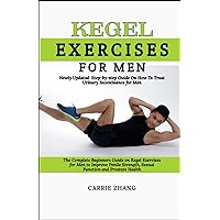 Newly Updated Step-by-step Guide On How To Treat Urinary Incontinence for Men: The Complete Beginners Guide on Kegel Exercises for Men to Improve Penile Strength, Sexual Function and Prostate Health Newly Updated Step-by-step Guide On How To Treat Urinary Incontinence for Men: The Complete Beginners Guide on Kegel Exercises for Men to Improve Penile Strength, Sexual Function and Prostate Health Paperback Kindle