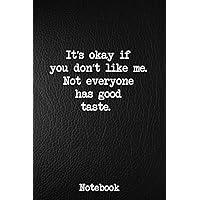 It’s okay if you don’t like me. Not everyone has good taste: Sarcastic notebooks for adults Coworkers, Bosses, Employees, Men, Women, and Adults Funny ... Gift: Blank Lined, College Ruled journal