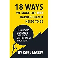 18 Ways We Make Life WAY Harder Than It Needs To Be: Learn How To Create More Ease, Peace and Fulfilment In Your Life 18 Ways We Make Life WAY Harder Than It Needs To Be: Learn How To Create More Ease, Peace and Fulfilment In Your Life Paperback Kindle Audible Audiobook