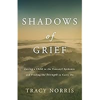 Shadows of Grief: Losing a Child to the Fentanyl Epidemic and Finding the Strength to Carry On Shadows of Grief: Losing a Child to the Fentanyl Epidemic and Finding the Strength to Carry On Paperback Kindle