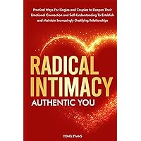 Radical Intimacy - Authentic You: Practical Ways For SIngles and Couples to Deepen Their Emotional Connection and Self-Understanding to Establish and Maintain Increasingly Gratifying Relationships