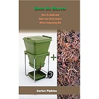 Worm Bin Manual : How To Build And Take Care Of An Indoor Worm Composting Bin Worm Bin Manual : How To Build And Take Care Of An Indoor Worm Composting Bin Kindle