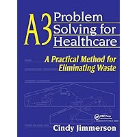 A3 Problem Solving for Healthcare: A Practical Method for Eliminating Waste A3 Problem Solving for Healthcare: A Practical Method for Eliminating Waste Paperback