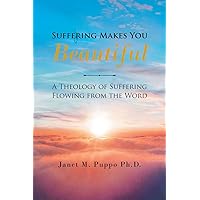 Suffering Makes You Beautiful: A Theology Of Suffering Flowing From The Word Suffering Makes You Beautiful: A Theology Of Suffering Flowing From The Word Paperback Kindle