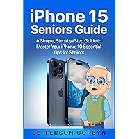 iPhone 15 Seniors Guide: A Simple, Step-by-Step Guide to Master Your iPhone; 10 Essential Tips for Seniors iPhone 15 Seniors Guide: A Simple, Step-by-Step Guide to Master Your iPhone; 10 Essential Tips for Seniors Paperback Kindle Hardcover
