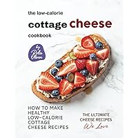 The Low-Calorie Cottage Cheese Cookbook: How To Make Healthy Low-Calorie Cottage Cheese Recipes The Low-Calorie Cottage Cheese Cookbook: How To Make Healthy Low-Calorie Cottage Cheese Recipes Paperback Kindle Hardcover