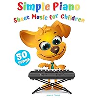 Simple Piano Sheet Music for Children: 50 Popular & Easy Songs to Play (Beginner Piano Book for Kids)