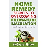 Home Remedy Secrets To Overcoming Premature Ejaculation: Tips To Lasting Longer In Bed From Day One Home Remedy Secrets To Overcoming Premature Ejaculation: Tips To Lasting Longer In Bed From Day One Paperback Kindle